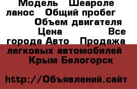  › Модель ­ Шеароле ланос › Общий пробег ­ 79 000 › Объем двигателя ­ 1 500 › Цена ­ 111 000 - Все города Авто » Продажа легковых автомобилей   . Крым,Белогорск